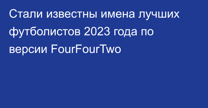 Стали известны имена лучших футболистов 2023 года по версии FourFourTwo
