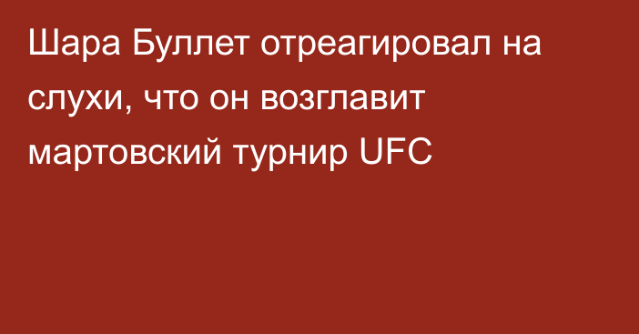 Шара Буллет отреагировал на слухи, что он возглавит мартовский турнир UFC