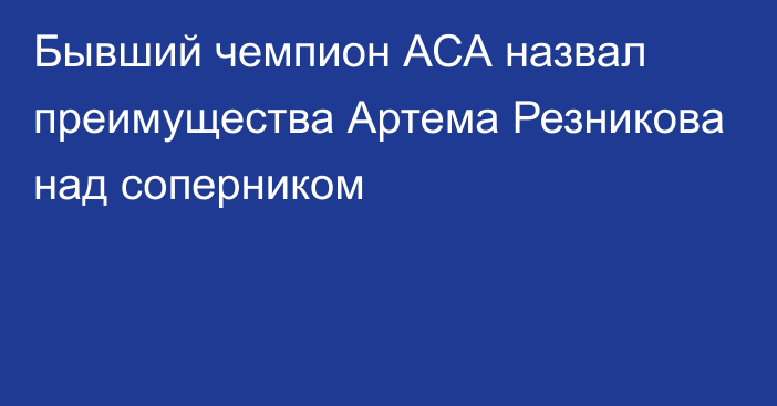 Бывший чемпион АСА назвал преимущества Артема Резникова над соперником