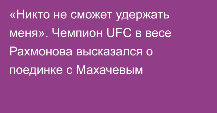 «Никто не сможет удержать меня». Чемпион UFC в весе Рахмонова высказался о поединке с Махачевым