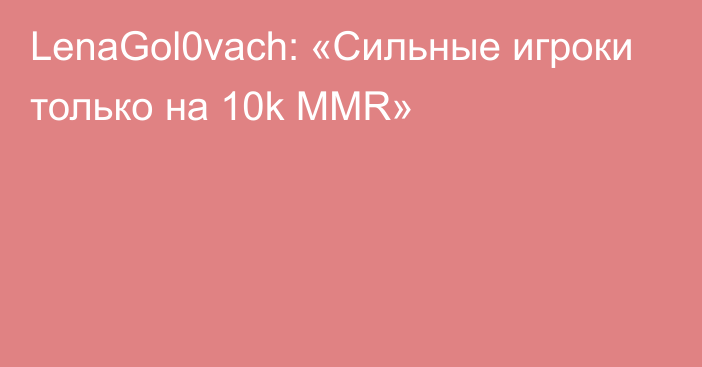 LenaGol0vach: «Сильные игроки только на 10k MMR»