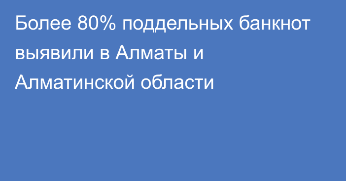Более 80% поддельных банкнот выявили в Алматы и Алматинской области