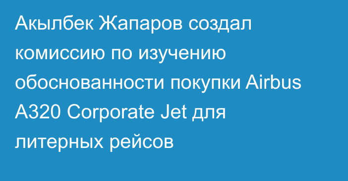 Акылбек Жапаров создал комиссию по изучению обоснованности покупки Airbus А320 Corporate Jet для литерных рейсов