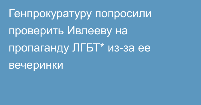 Генпрокуратуру попросили проверить Ивлееву на пропаганду ЛГБТ* из-за ее вечеринки