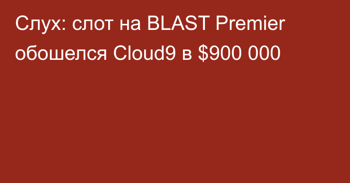 Слух: слот на BLAST Premier обошелся Cloud9 в $900 000