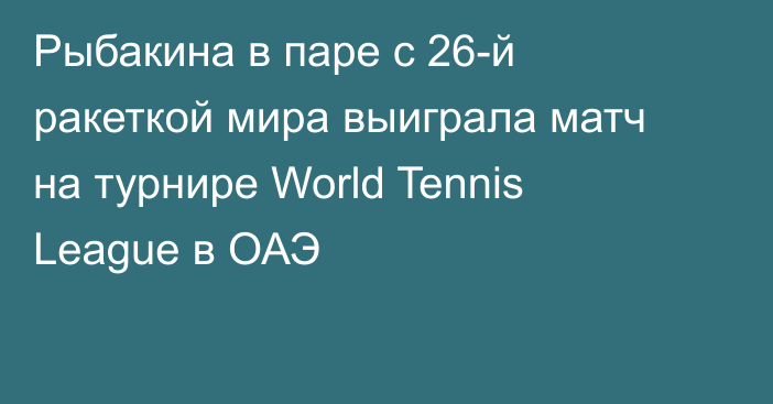 Рыбакина в паре с 26-й ракеткой мира выиграла матч на турнире World Tennis League в ОАЭ