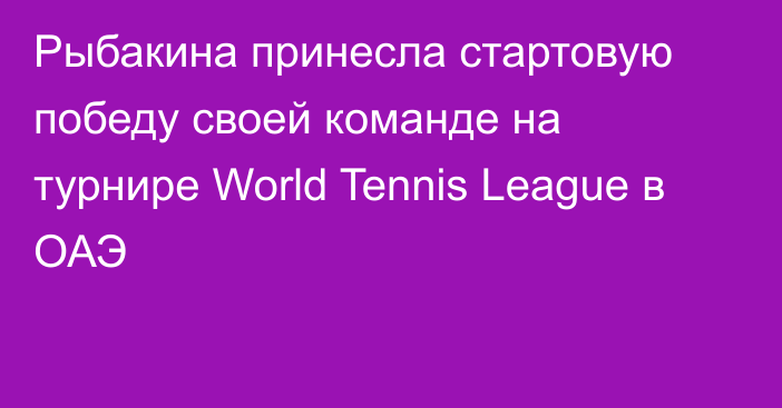 Рыбакина принесла стартовую победу своей команде на турнире World Tennis League в ОАЭ