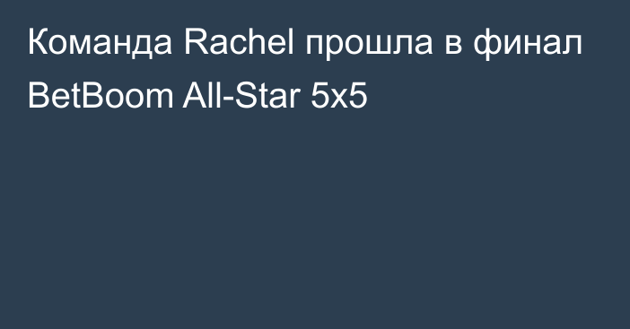 Команда Rachel прошла в финал BetBoom All-Star 5x5