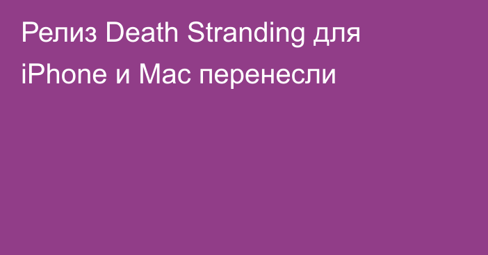 Релиз Death Stranding для iPhone и Mac перенесли