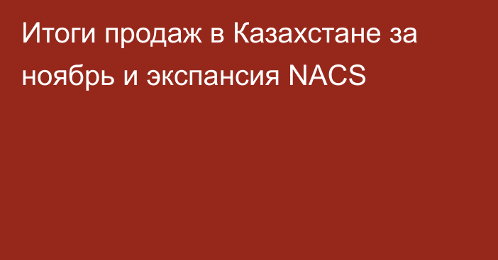 Итоги продаж в Казахстане за ноябрь и экспансия NACS