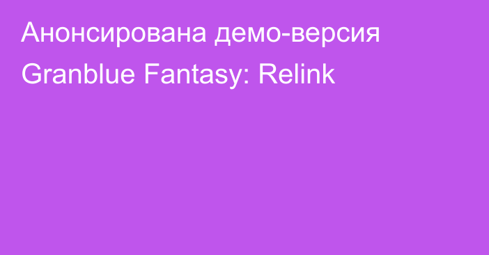 Анонсирована демо-версия Granblue Fantasy: Relink