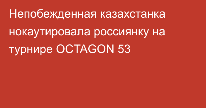 Непобежденная казахстанка нокаутировала россиянку на турнире OCTAGON 53