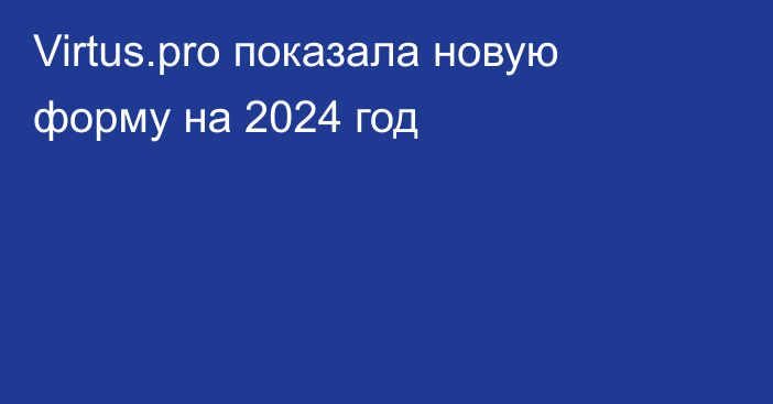 Virtus.pro показала новую форму на 2024 год