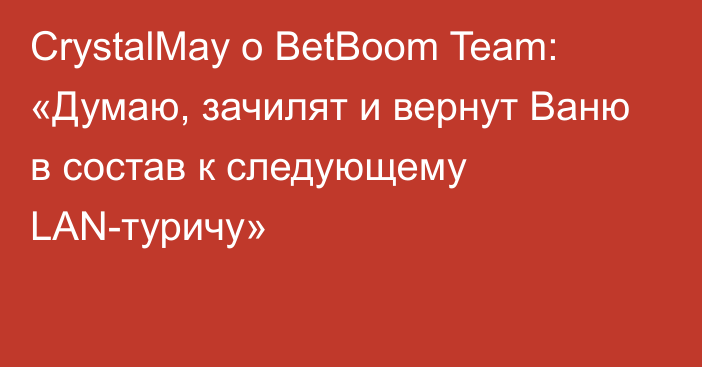 CrystalMay о BetBoom Team: «Думаю, зачилят и вернут Ваню в состав к следующему LAN-туричу»