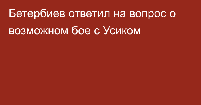 Бетербиев ответил на вопрос о возможном бое с Усиком