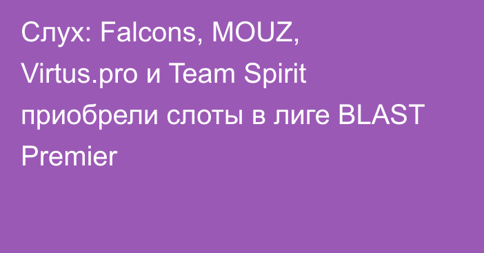 Слух: Falcons, MOUZ, Virtus.pro и Team Spirit приобрели слоты в лиге BLAST Premier