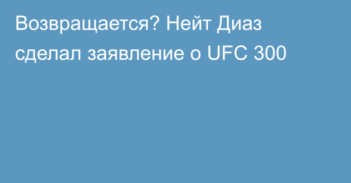 Возвращается? Нейт Диаз сделал заявление о UFC 300