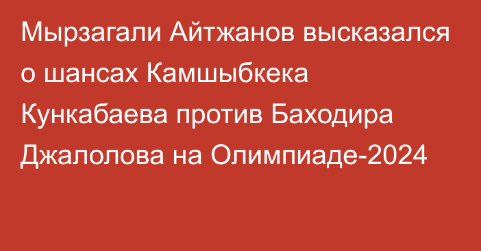 Мырзагали Айтжанов высказался о шансах Камшыбкека Кункабаева против Баходира Джалолова на Олимпиаде-2024