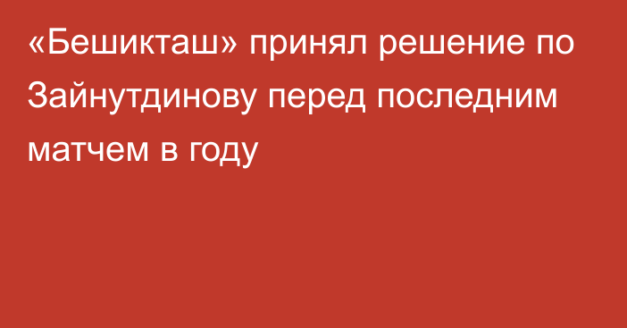 «Бешикташ» принял решение по Зайнутдинову перед последним матчем в году