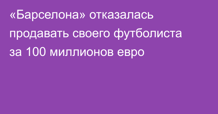 «Барселона» отказалась продавать своего футболиста за 100 миллионов евро