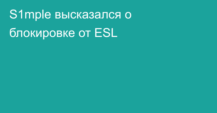 S1mple высказался о блокировке от ESL