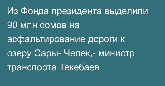 Из Фонда президента выделили 90 млн сомов на асфальтирование дороги к озеру Сары- Челек,- министр транспорта Текебаев 