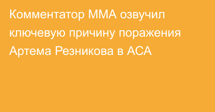 Комментатор ММА озвучил ключевую причину поражения Артема Резникова в АСА