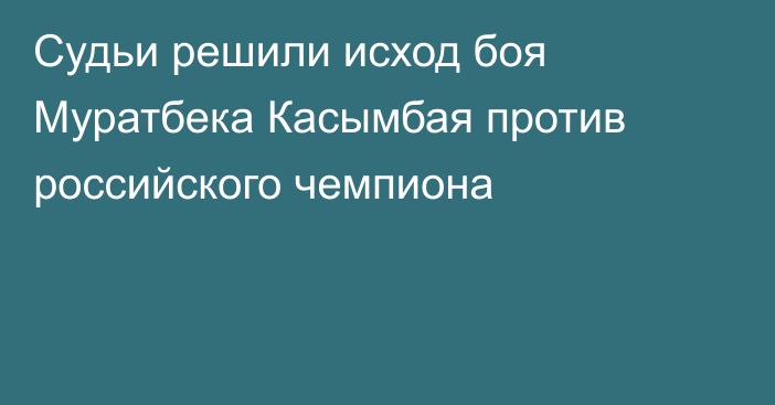 Судьи решили исход боя Муратбека Касымбая против российского чемпиона
