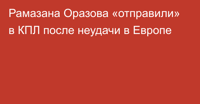 Рамазана Оразова «отправили» в КПЛ после неудачи в Европе
