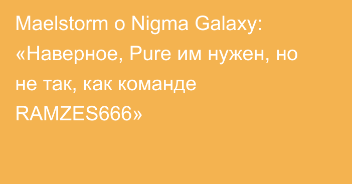 Maelstorm о Nigma Galaxy: «Наверное, Pure им нужен, но не так, как команде RAMZES666»
