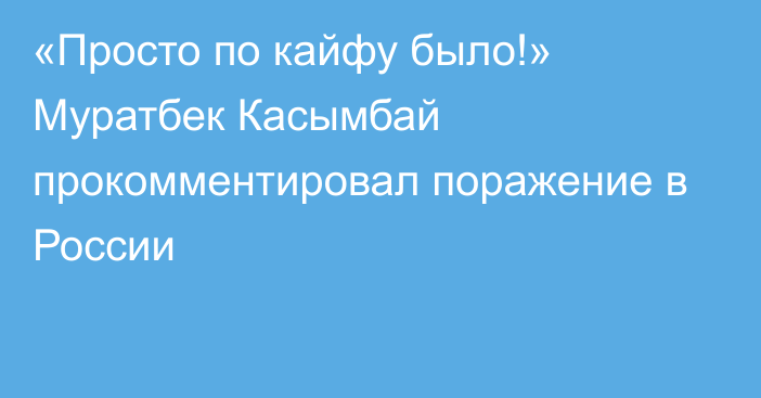 «Просто по кайфу было!» Муратбек Касымбай прокомментировал поражение в России