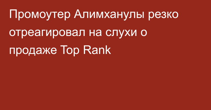 Промоутер Алимханулы резко отреагировал на слухи о продаже Top Rank