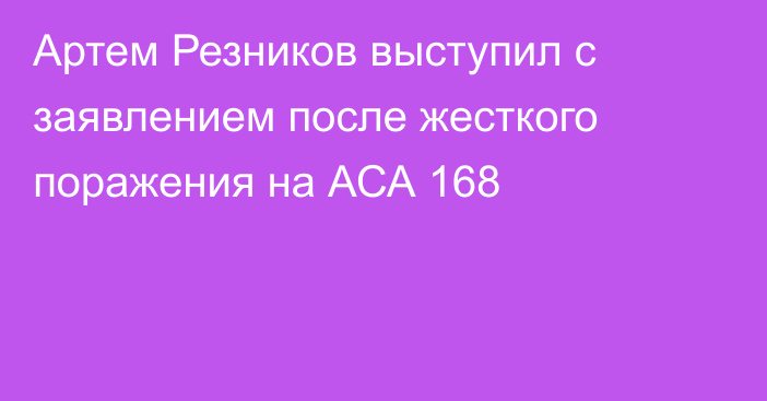 Артем Резников выступил с заявлением после жесткого поражения на АСА 168