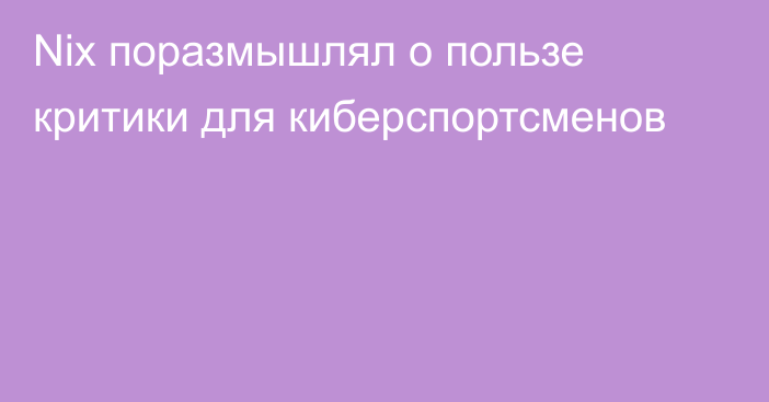 Nix поразмышлял о пользе критики для киберспортсменов