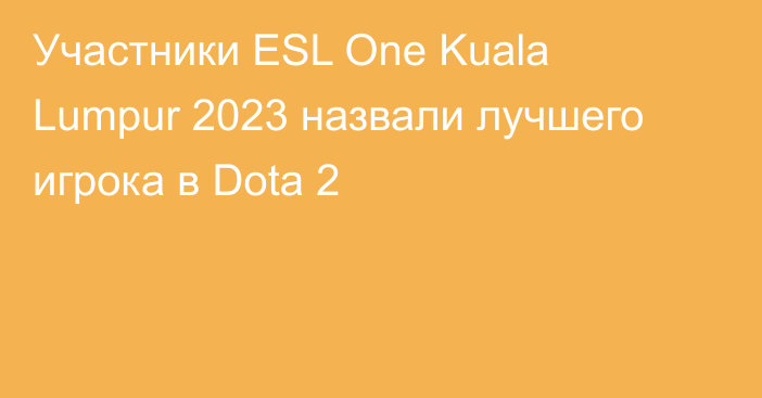 Участники ESL One Kuala Lumpur 2023 назвали лучшего игрока в Dota 2