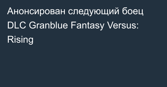 Анонсирован следующий боец DLC Granblue Fantasy Versus: Rising