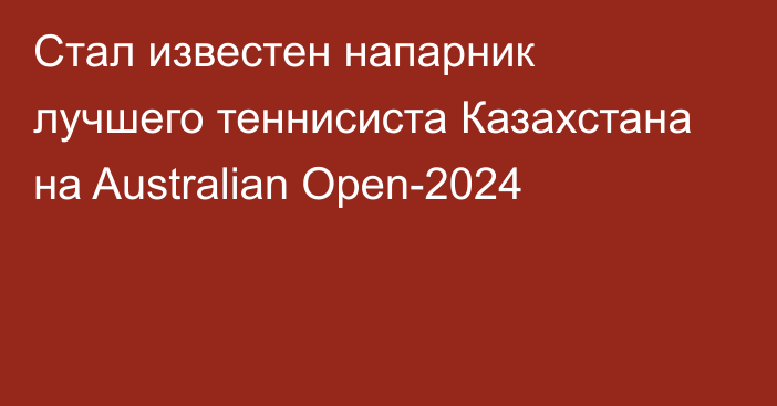 Стал известен напарник лучшего теннисиста Казахстана на Australian Open-2024