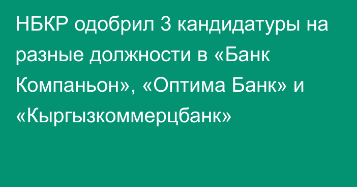 НБКР одобрил 3 кандидатуры на разные должности в «Банк Компаньон», «Оптима Банк» и «Кыргызкоммерцбанк»