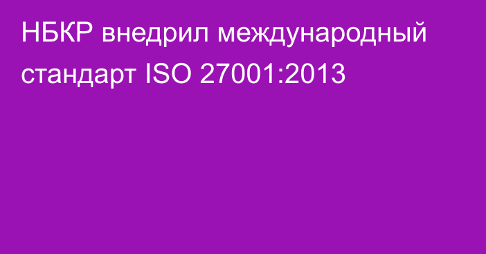 НБКР внедрил международный стандарт ISO 27001:2013