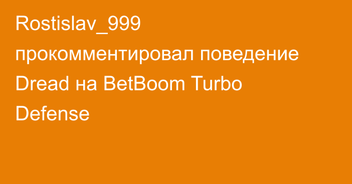 Rostislav_999 прокомментировал поведение Dread на BetBoom Turbo Defense