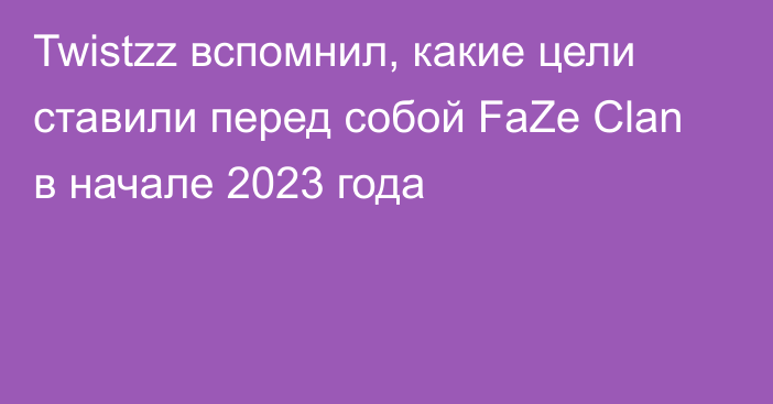 Twistzz вспомнил, какие цели ставили перед собой FaZe Clan в начале 2023 года