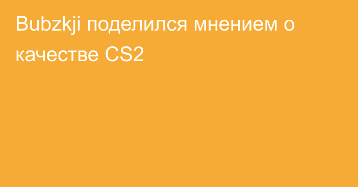 Bubzkji поделился мнением о качестве CS2
