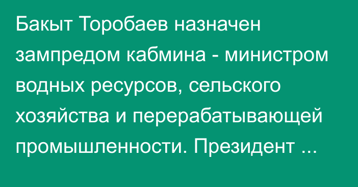 Бакыт Торобаев назначен зампредом кабмина - министром водных ресурсов, сельского хозяйства и перерабатывающей промышленности. Президент подписал указ