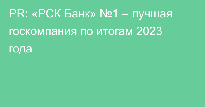 PR: «РСК Банк» №1 – лучшая госкомпания по итогам 2023 года