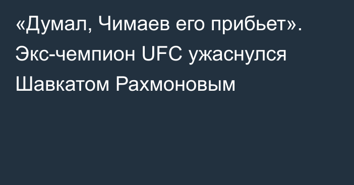 «Думал, Чимаев его прибьет». Экс-чемпион UFC ужаснулся Шавкатом Рахмоновым