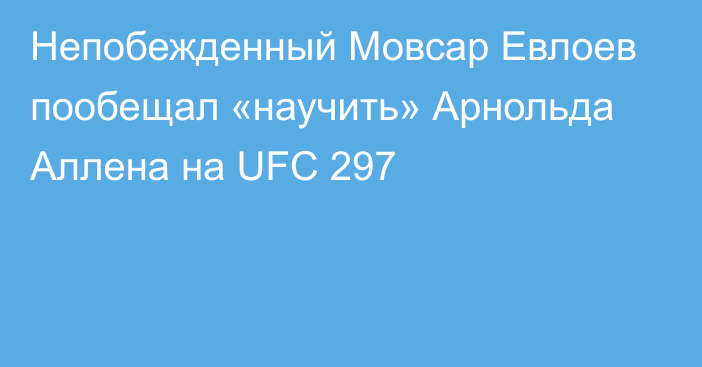 Непобежденный Мовсар Евлоев пообещал «научить» Арнольда Аллена на UFC 297