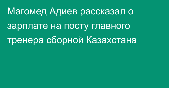 Магомед Адиев рассказал о зарплате на посту главного тренера сборной Казахстана