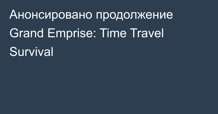 Анонсировано продолжение Grand Emprise: Time Travel Survival