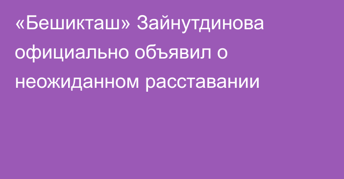 «Бешикташ» Зайнутдинова официально объявил о неожиданном расставании