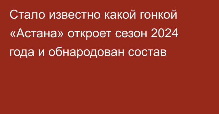Стало известно какой гонкой «Астана» откроет сезон 2024 года и обнародован состав